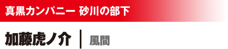 真黒カンパニー 砂川の部下 加藤虎ノ介/風間