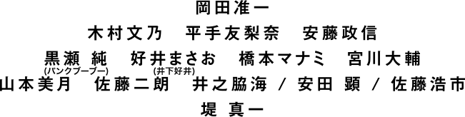 岡田准一　木村文乃　平手友梨奈　安藤政信　黒瀬純（パンクブーブー）　好井まさお（井下好井）　橋本マナミ　宮川大輔　山本美月　佐藤二朗　井之脇海　／　安田 顕　／　佐藤浩市　堤真一